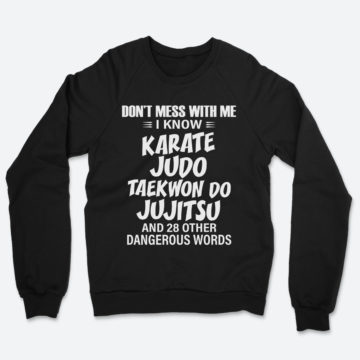 Martial Arts Don't Mess With Me I Know Karate Judo Jujitsu Kung Fu And 28 Other Dangerous Words Sweatshirt