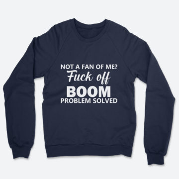 Friend Not A Fan Of Me Fuck Off Boom Problem Solved Sweatshirt