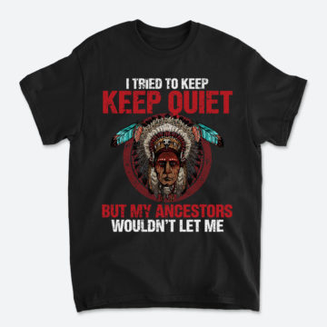 I Tried To Keep Keep Quiet But My Ancestors Wouldn't Let Me Native American T-Shirt