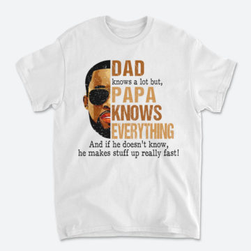 Dad Knows A Lot But Papa Knows Everything And If He Doesn't Know He Makes Stuff Up Really Fast Dad T-Shirt