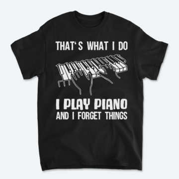 That's What I Do I Play Piano And I Forget Things Piano T-Shirt